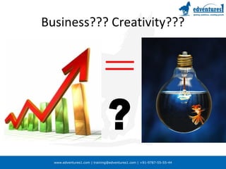 www.edventures1.com | training@edventures1.com | +91-9787-55-55-44
Business??? Creativity???
 