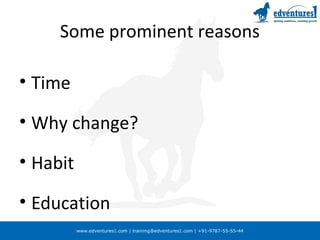 www.edventures1.com | training@edventures1.com | +91-9787-55-55-44
Some prominent reasons
• Time
• Why change?
• Habit
• Education
 