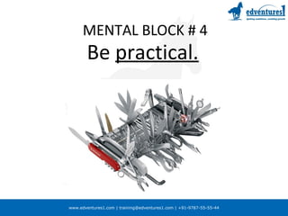 www.edventures1.com | training@edventures1.com | +91-9787-55-55-44
MENTAL BLOCK # 4
Be practical.
 