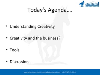 www.edventures1.com | training@edventures1.com | +91-9787-55-55-44
Today’s Agenda….
• Understanding Creativity
• Creativity and the business?
• Tools
• Discussions
 