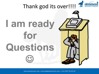 www.edventures1.com | training@edventures1.com | +91-9787-55-55-44
Thank god its over!!!!
I am ready
for
Questions

 