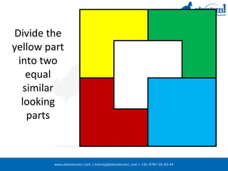 www.edventures1.com | training@edventures1.com | +91-9787-55-55-44
Divide the
yellow part
into two
equal
similar
looking
parts
 