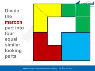 www.edventures1.com | training@edventures1.com | +91-9787-55-55-44
Divide
the
maroon
part into
four
equal
similar
looking
parts
 