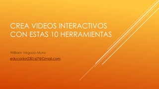 CREA VIDEOS INTERACTIVOS
CON ESTAS 10 HERRAMIENTAS
William Vegazo Muro
educador230167@Gmail.com
 