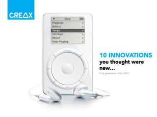 10 INNOVATIONS 
you thought were 
new… 
First generation iPod, 2001 
 