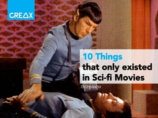 10 Things 
that only existed 
in Sci-fi Movies 
@creaxnv 
 