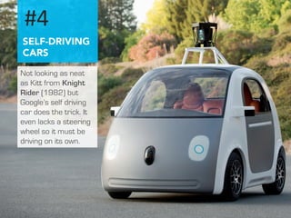 #4 
SELF-DRIVING 
CARS 
Not looking as neat 
as Kitt from Knight 
Rider (1982) but 
Google’s self driving 
car does the tr...