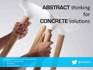 ABSTRACT thinking	
  
for	
  
CONCRETE	
  solu.ons	
  
@creaxnv	
  
Examples	
  are	
  focusing	
  on	
  the	
  following	
  topics.	
  
§  Design	
  for	
  disassembly	
  
§  Modularity	
  
§  Dematerializa.on	
  
 
