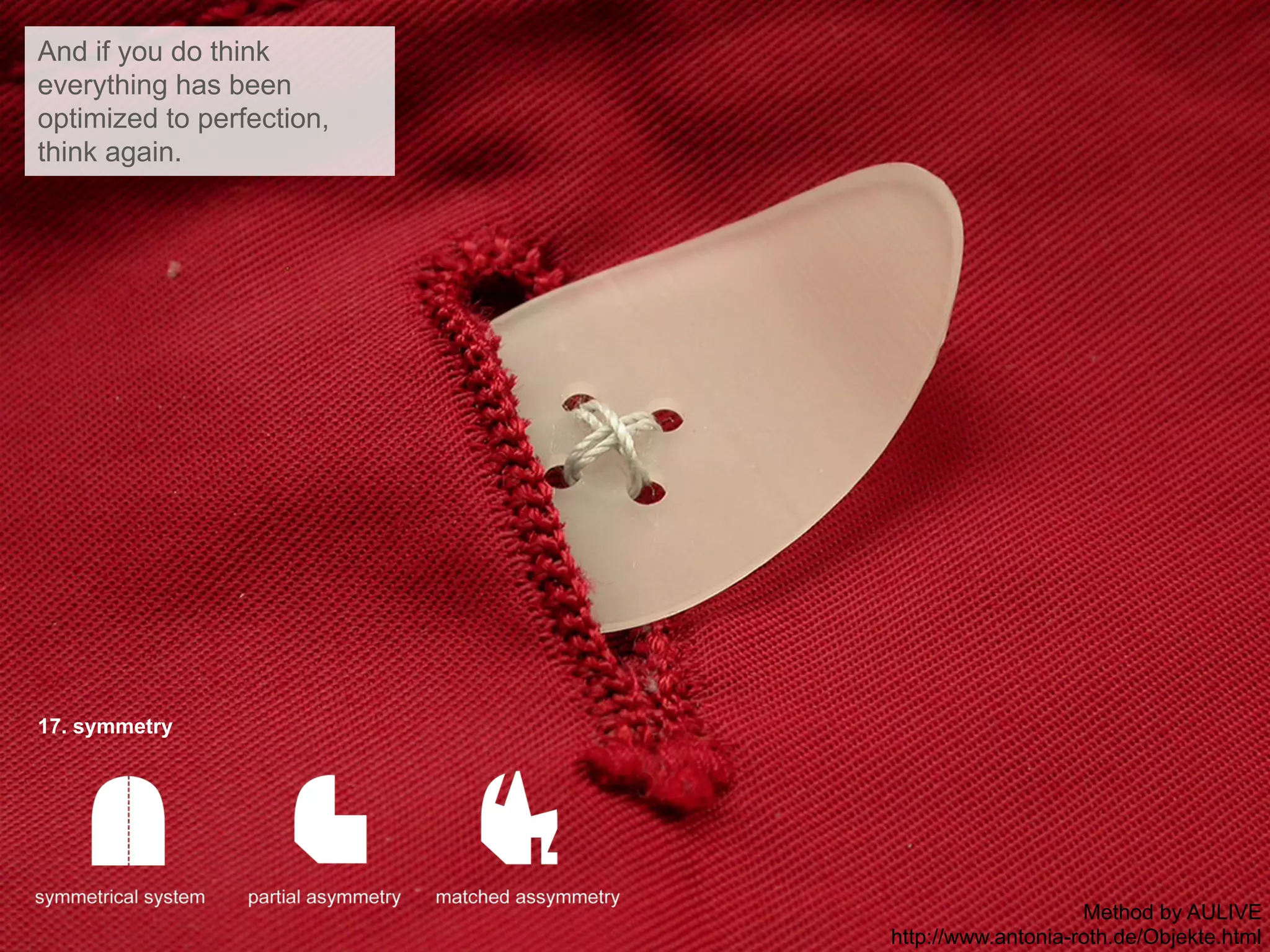 17. symmetry
And if you do think
everything has been
optimized to perfection,
think again.
Method by AULIVE
http://www.antonia-roth.de/Objekte.html
 