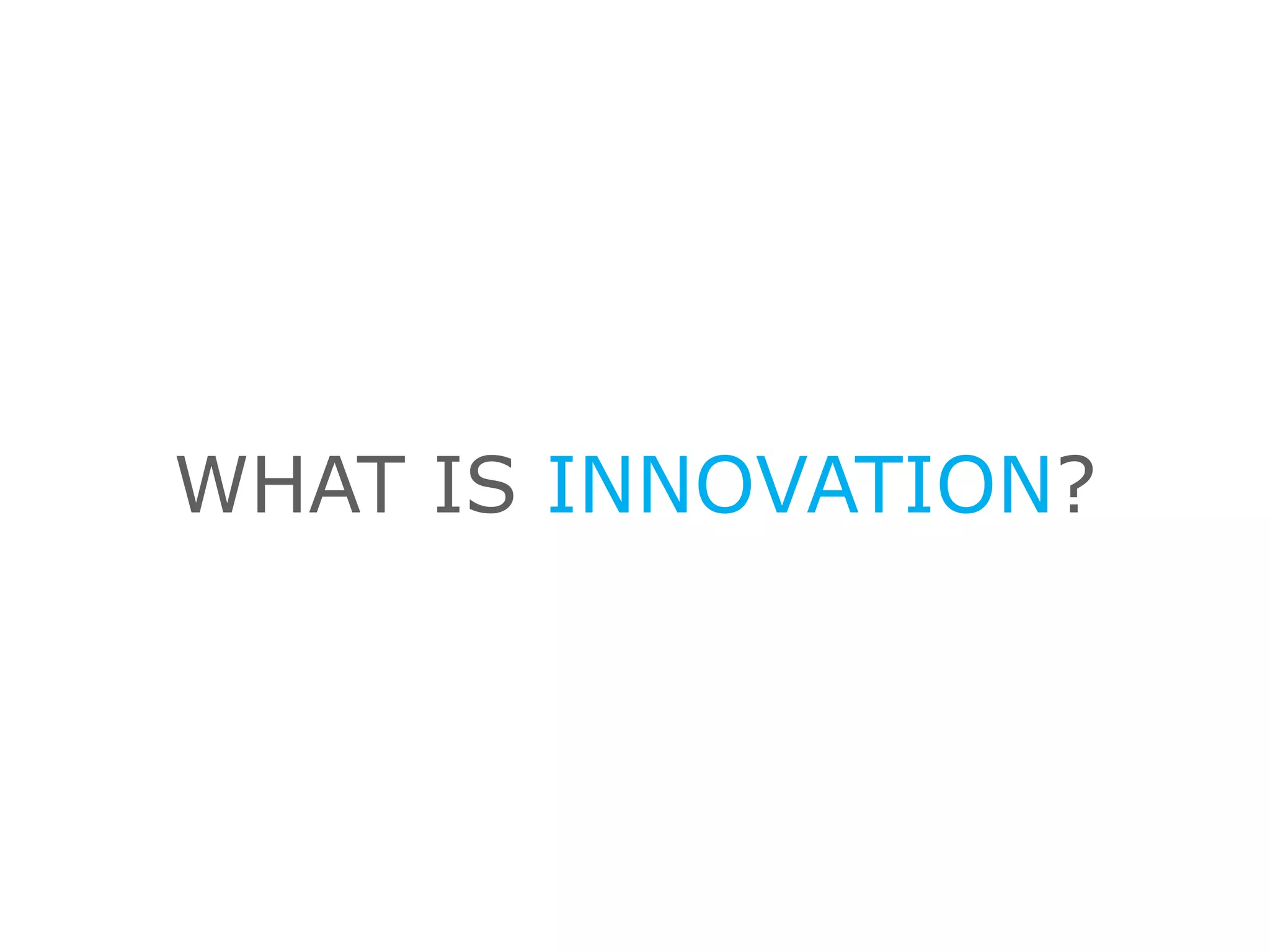 WHAT IS INNOVATION?
 