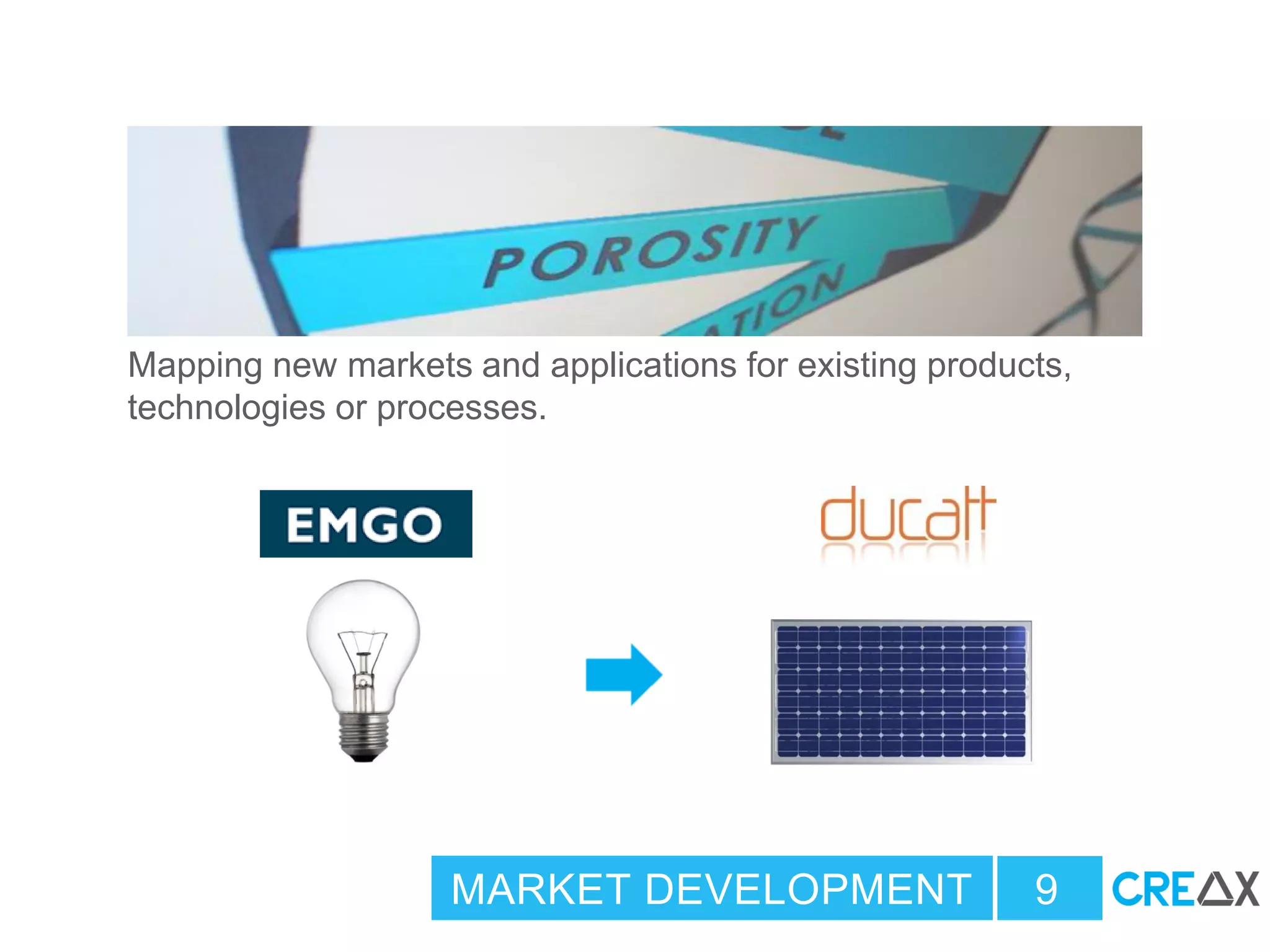 Mapping new markets and applications for existing products,
technologies or processes.
MARKET DEVELOPMENT 9
 