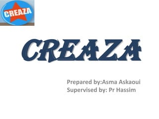 Creaza
  Prepared by:Asma Askaoui
  Supervised by: Pr Hassim
 