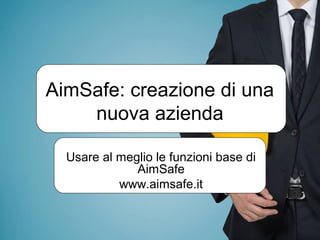 AimSafe: creazione di una
nuova azienda
Usare al meglio le funzioni base di
AimSafe
www.aimsafe.it
 