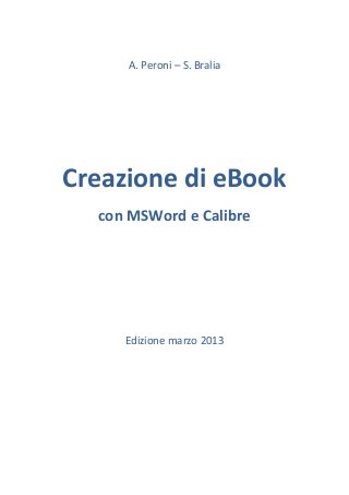 A. Peroni – S. Bralia
Creazione di eBook
con MSWord e Calibre
Edizione marzo 2013
 