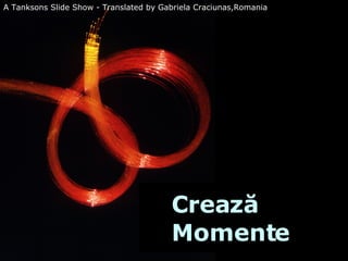 Crea ză  Moment e A  Tanksons  Slide Show - Translated by Gabriela  Craciunas,Romania   