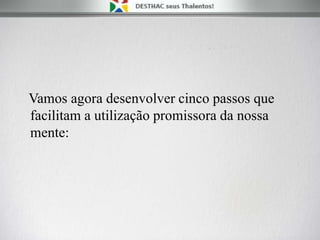 Vamos agora desenvolver cinco passos que
facilitam a utilização promissora da nossa
mente:
 