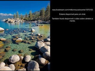 new.livestream.com/miltonmoura/events/1975163

        Estarei disponível para um chat.

Também ficará disponível o video sobre cérebro e
                    mente.
 
