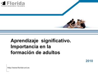 Aprendizajesignificativo. Importancia en la formación de adultos 2010 http://www.florida-uni.es 