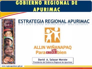 GOBIERNO REGIONAL DE APURIMAC David  A. Salazar Morote Presidente del Gobierno Regional de Apurímac 