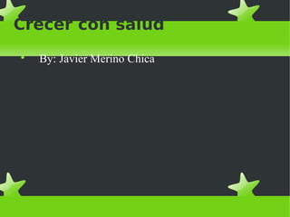 Crecer con salud

By: Javier Merino Chica
 
