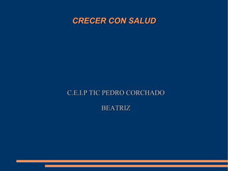 CRECER CON SALUD

C.E.I.P TIC PEDRO CORCHADO
BEATRIZ

 