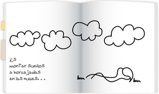 Es
montar sueños
a horcajadas
en las nubes. . .
 