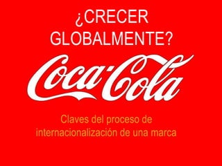 ¿CRECER
   GLOBALMENTE?



      Claves del proceso de
internacionalización de una marca
 