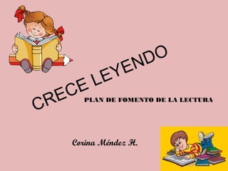 CRECE LEYENDO
PLAN DE FOMENTO DE LA LECTURA
Corina Méndez H.
 