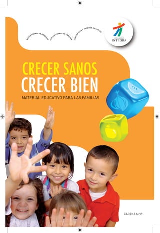 CRECER SANOS
CRECER BIEN
MATERIAL EDUCATIVO PARA LAS FAMILIAS




                                       CARTILLA Nº1
 