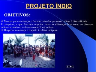 PROJETO ÍNDIO Mostrar para as crianças e fazerem entender que nossa cultura é diversificada E complexa, e que devemos respeitar todas as diferenças bem como as diversas culturas e conhecer as formas como é sua cultura. Despertar na criança o respeito à cultura indígena. OBJETIVOS: FIM! 
