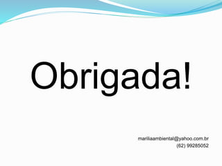Obrigada!
mariliaambiental@yahoo.com.br
(62) 99285052
 