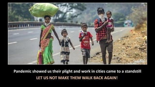 Pandemic showed us their plight and work in cities came to a standstill
LET US NOT MAKE THEM WALK BACK AGAIN!
 