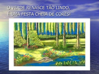 O VERDE RENASCE TÃO LINDO, É UMA FESTA CHEIA DE CORES! 