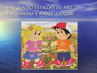 DAS QUATRO ESTAÇÕES DO ANO A PRIMAVERA É A MAIS QUERIDA! 