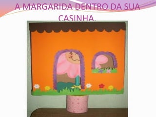 A MARGARIDA DENTRO DA SUA
CASINHA.
 