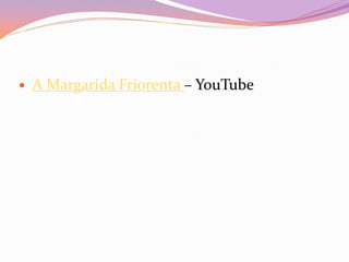  A Margarida Friorenta – YouTube
 