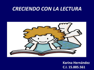 CRECIENDO CON LA LECTURA
Karina Hernández
C.I. 15.885.561
 