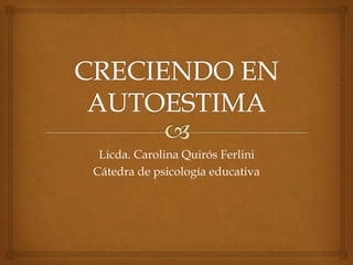 Licda. Carolina Quirós Ferlini 
Cátedra de psicología educativa 
 
