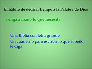 Tenga a mano lo que necesita:
El hábito de dedicar tiempo a la Palabra de Dios
• Una Biblia con letra grande
• Un cuaderno para escribir lo que el Señor
le diga
 