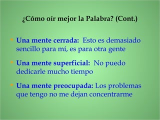 • Una mente cerrada: Esto es demasiado
sencillo para mí, es para otra gente
¿Cómo oír mejor la Palabra? (Cont.)
• Una mente superficial: No puedo
dedicarle mucho tiempo
• Una mente preocupada: Los problemas
que tengo no me dejan concentrarme
 
