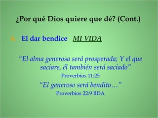 6. El dar bendice MI VIDA
“El alma generosa será prosperada; Y el que
saciare, él también será saciado”
Proverbios 11:25
“El generoso será bendito…”
Proverbios 22:9 BDA
¿Por qué Dios quiere que dé? (Cont.)
 
