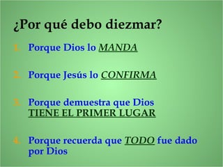 ¿Por qué debo diezmar?
1. Porque Dios lo MANDA
2. Porque Jesús lo CONFIRMA
3. Porque demuestra que Dios
TIENE EL PRIMER LUGAR
4. Porque recuerda que TODO fue dado
por Dios
 