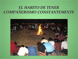 EL HABITO DE TENEREL HABITO DE TENER
COMPAÑERISMO CONSTANTEMENTECOMPAÑERISMO CONSTANTEMENTE
 