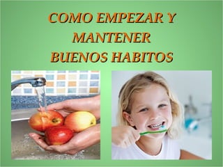 COMO EMPEZAR YCOMO EMPEZAR Y
MANTENERMANTENER
BUENOS HABITOSBUENOS HABITOS
 