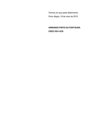 Termos em que pede deferimento
Porto Alegre, 19 de maio de 2015.
ARMANDO PINTO DA FONTOURA
CRECI RS 4.439
 