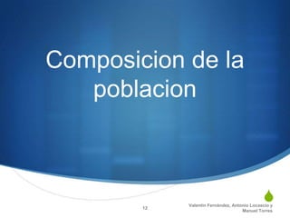 Composicion de la
   poblacion



        12
                                              S
             Valentín Fernández, Antonio Locascio y
                                     Manuel Torres
 
