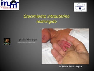 Crecimiento intrauterino
restringido
Dr. Romel Flores Virgilio
HOSPITAL MILITAR DE ZONA CUERNAVACA, MORELOS
 