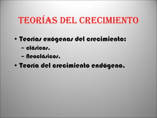 Teorías del crecimiento Teorías exógenas del crecimiento: clásicos. Neoclásicos. Teoría del crecimiento endógeno. 