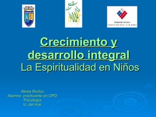 Crecimiento y desarrollo integral  La Espiritualidad en Niños Alexis Muñoz Alumno  practicante en OPD  Psicologia  U. del mar 