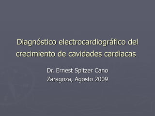 Diagnóstico electrocardiográfico del crecimiento de cavidades cardiacas   Dr. Ernest Spitzer Cano Zaragoza, Agosto 2009 